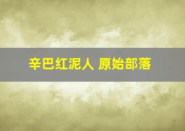 辛巴红泥人 原始部落